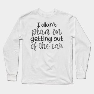 I Didn't Plan on Getting Out of The Car Long Sleeve T-Shirt